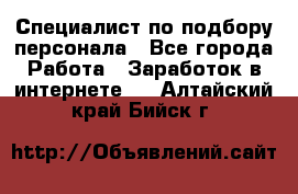 Специалист по подбору персонала - Все города Работа » Заработок в интернете   . Алтайский край,Бийск г.